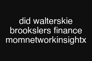 did walterskie brookslers finance momnetworkinsightx