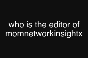 who is the editor of momnetworkinsightx