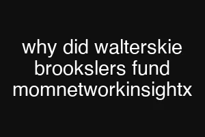 why did walterskie brookslers fund momnetworkinsightx